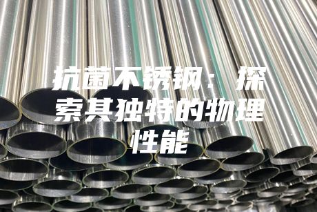 抗菌不銹鋼：探索其獨特的物理性能