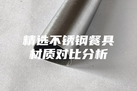 精選不銹鋼餐具材質對比分析