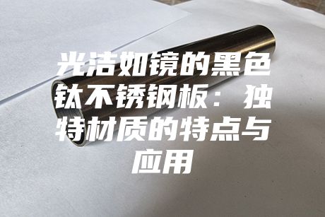 光潔如鏡的黑色鈦不銹鋼板：獨特材質的特點與應用