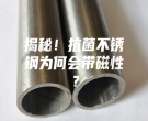 揭秘！抗菌不銹鋼為何會(huì)帶磁性？