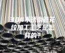 杭州304不銹鋼管花紋加工工藝是怎樣的？