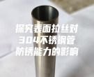 探究表面拉絲對(duì)304不銹鋼管防銹能力的影響